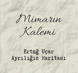 Mimarın Kalemi: Ertuğ Uçar - Ayrılığın Haritası