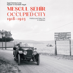 Meşgul Şehir: İşgal İstanbul’unda Siyaset ve Gündelik Hayat, 1918–1923