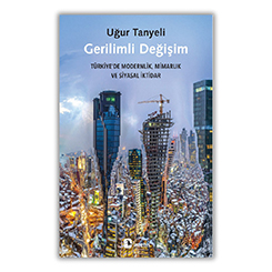 Gerilimli Değişim: Türkiye'de Modernlik Mimarlık ve Siyasal İktidar